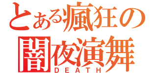 とある瘋狂の闇夜演舞（ＤＥＡＴＨ）