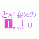 とある春矢のＩ ｌｏｖｅ 蜂蜜（好きだもん！）