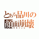 とある品川の顔面崩壊（キモゾンビ）