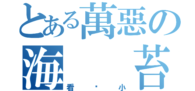 とある萬惡の海　　苔（看啥小）