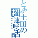 とある土田の超連呼話（いいかしら）