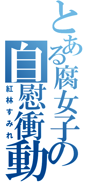 とある腐女子の自慰衝動（紅林すみれ）