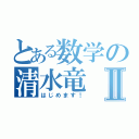 とある数学の清水竜Ⅱ（はじめます！）