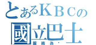 とあるＫＢＣの國立巴士（服務為您）