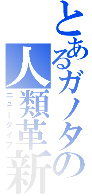 とあるガノタの人類革新（ニュータイプ）