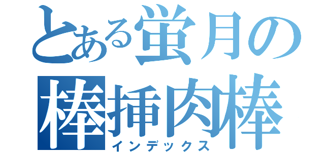 とある蛍月の棒挿肉棒（インデックス）