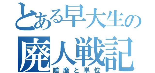 とある早大生の廃人戦記（睡魔と単位）