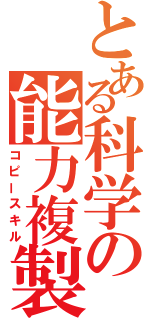 とある科学の能力複製（コピースキル）