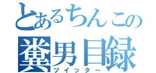 とあるちんこの糞男目録（ツイッター）