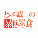 とある誠の暴飲暴食（飲みにケーション）