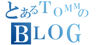 とあるＴＯＭＭＹのＢＬＯＧ（）