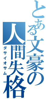 とある文豪の人間失格（ダサイオサム）