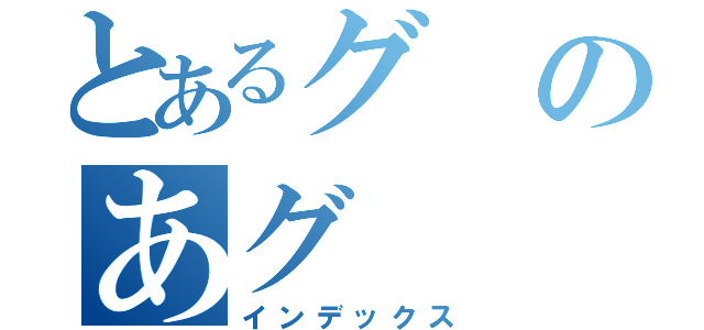 とあるグのあグ（インデックス）