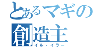 とあるマギの創造主（イル・イラー）