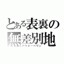 とある表裏の無差別地獄（アウターヘヴン）