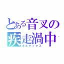 とある音叉の疾走渦中（ボルテックス）