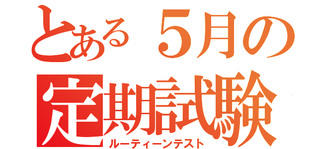 とある５月の定期試験（ルーティーンテスト）