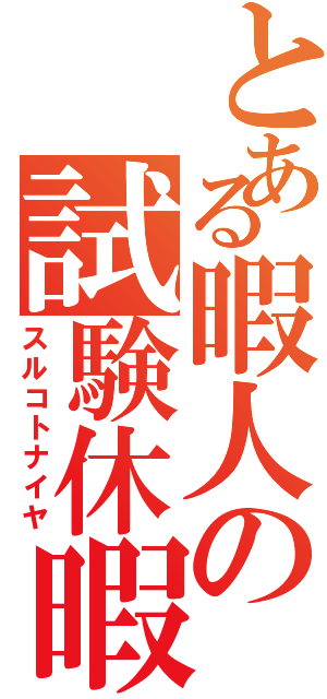 とある暇人の試験休暇（スルコトナイヤ）