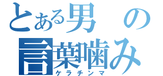 とある男の言葉噛み術（ケラチンマ）