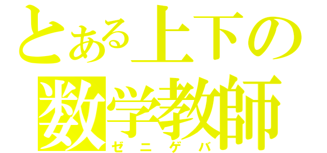 とある上下の数学教師（ゼニゲバ）