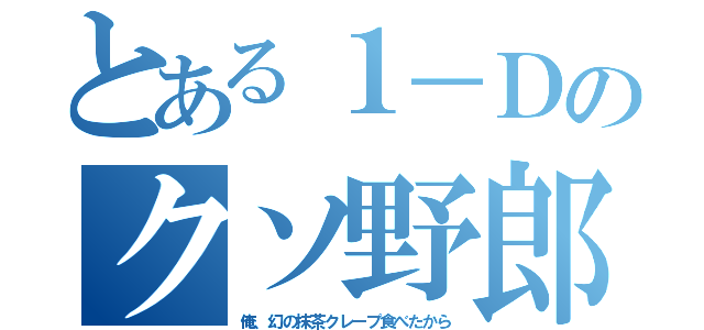 とある１－Ｄのクソ野郎（俺、幻の抹茶クレープ食べたから）