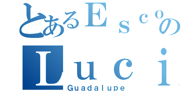 とあるＥｓｃｏｂａｒのＬｕｃｉａ（Ｇｕａｄａｌｕｐｅ）