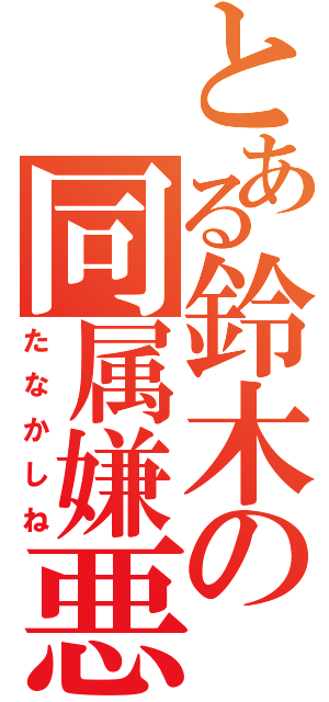 とある鈴木の同属嫌悪（たなかしね）