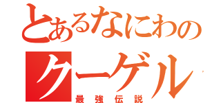 とあるなにわのクーゲル（最強伝説）