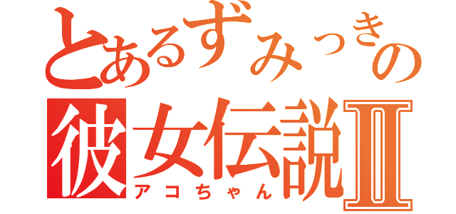 とあるずみっきーの彼女伝説Ⅱ（アコちゃん）