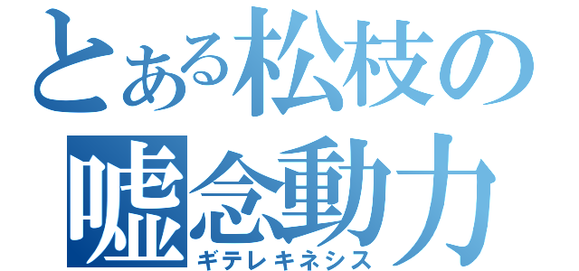 とある松枝の嘘念動力（ギテレキネシス）