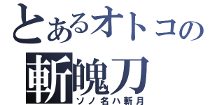 とあるオトコの斬魄刀（ソノ名ハ斬月）