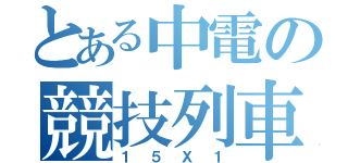 とある中電の競技列車（１５Ｘ１）