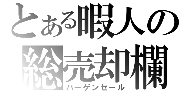 とある暇人の総売却欄（バーゲンセール）