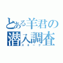 とある羊君の潜入調査（スネーク）