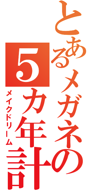 とあるメガネの５カ年計画（メイクドリーム）