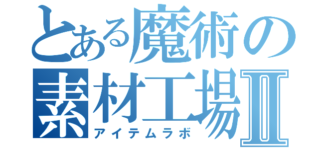 とある魔術の素材工場Ⅱ（アイテムラボ）