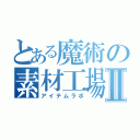 とある魔術の素材工場Ⅱ（アイテムラボ）