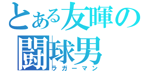 とある友暉の闘球男（ラガーマン）