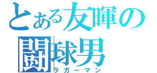 とある友暉の闘球男（ラガーマン）