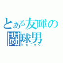 とある友暉の闘球男（ラガーマン）