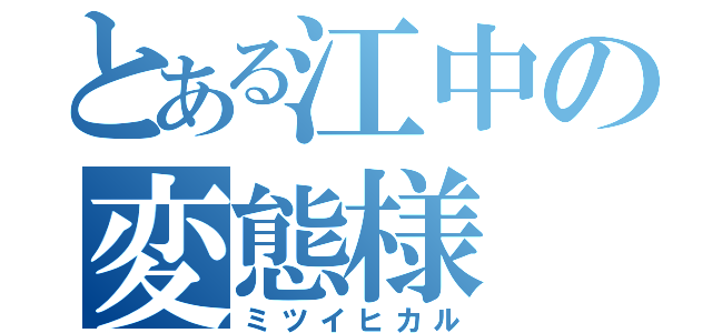 とある江中の変態様（ミツイヒカル）