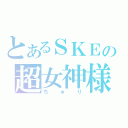 とあるＳＫＥの超女神様（ちゅり）