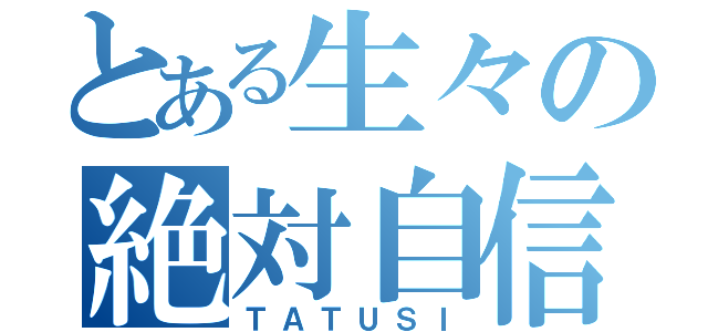 とある生々の絶対自信（ＴＡＴＵＳＩ）