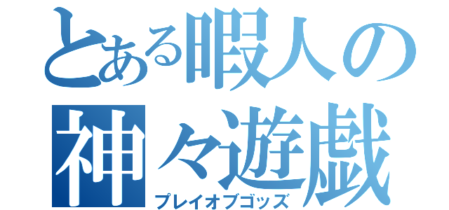 とある暇人の神々遊戯（プレイオブゴッズ）