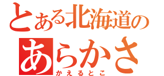 とある北海道のあらかさま（かえるとこ）