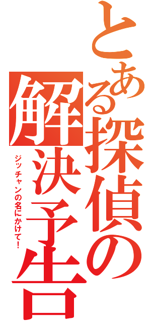 とある探偵の解決予告（ジッチャンの名にかけて！）