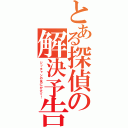 とある探偵の解決予告（ジッチャンの名にかけて！）