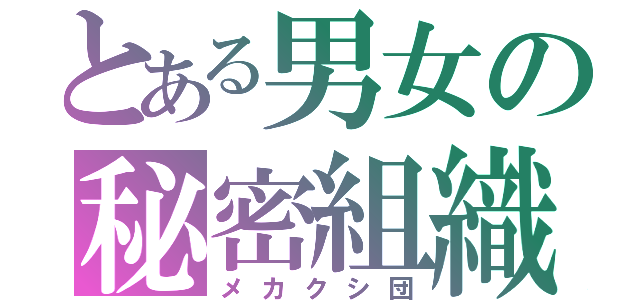 とある男女の秘密組織（メカクシ団）