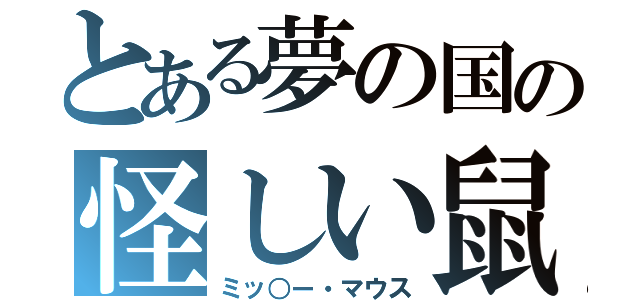 とある夢の国の怪しい鼠（ミッ○ー・マウス）