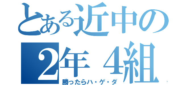 とある近中の２年４組（勝ったらハ・ゲ・ダ）